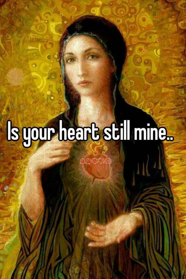 Is your heart still mine